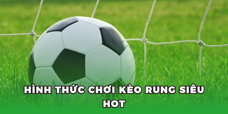 Hình thức chơi kèo rung siêu hot