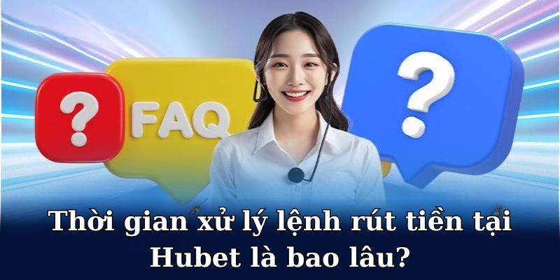 Tổng hợp một số câu hỏi phổ biến liên quan tới giao dịch rút tiền Hubet